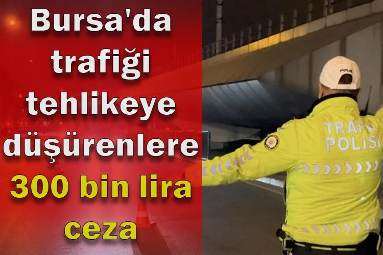 Bursa'da trafiği tehlikeye düşürenlere 300 bin lira ceza