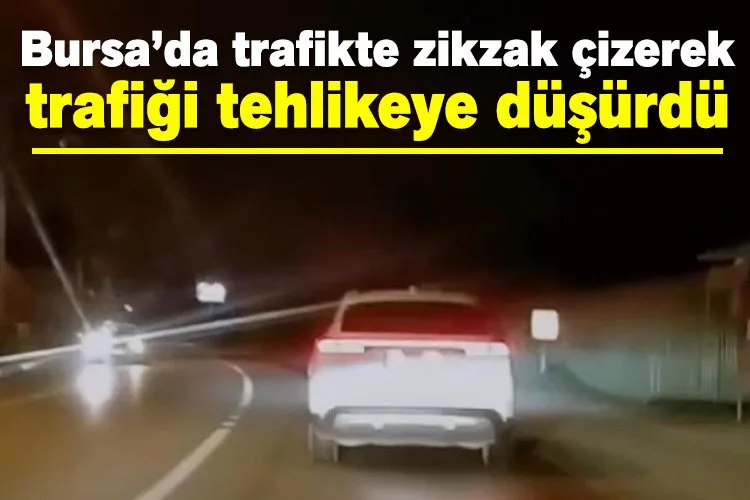 Bursa’da trafikte zikzak çizerek trafiği tehlikeye düşürdü