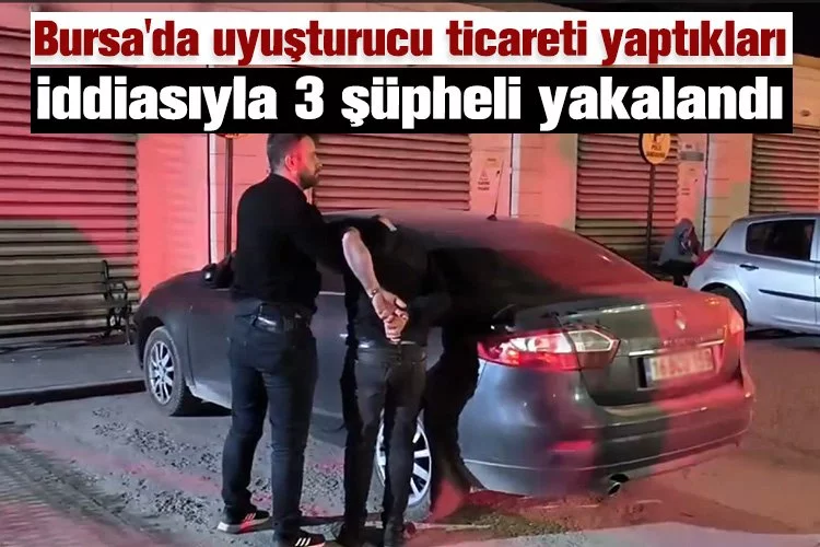 Bursa'da uyuşturucu ticareti yaptıkları iddiasıyla 3 şüpheli yakalandı