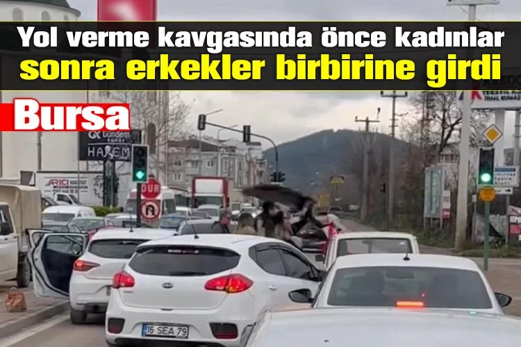 Bursa'da yol verme kavgasında önce kadınlar, sonra erkekler birbirine girdi