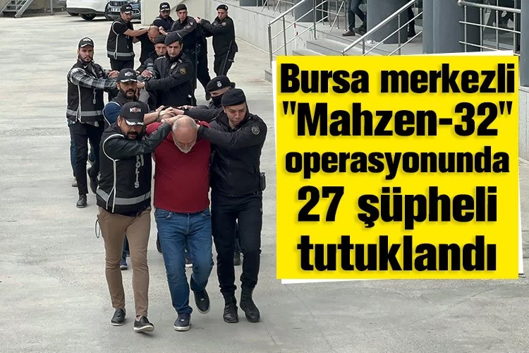 Bursa merkezli "Mahzen-32" operasyonunda 27 şüpheli tutuklandı