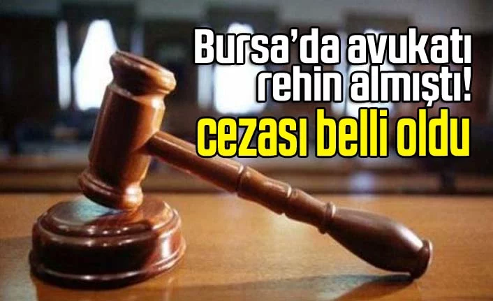 Bursa’da avukatı rehin almıştı! Cezası belli oldu