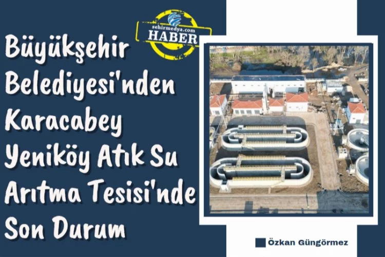 Büyükşehir Belediyesi'nden Karacabey Yeniköy Atık Su Arıtma Tesisi'nde Son Durum