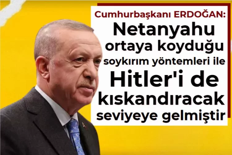 Cumhurbaşkanı Erdoğan: Netanyahu ortaya koyduğu soykırım yöntemleri ile Hitler'i de kıskandıracak seviyeye gelmiştir