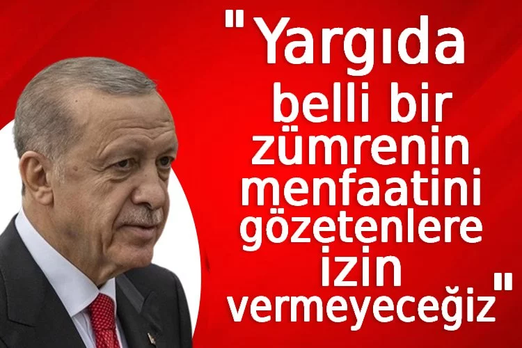 Cumhurbaşkanı Erdoğan: Yargıda belli bir zümrenin menfaatini gözetenlere izin vermeyeceğiz
