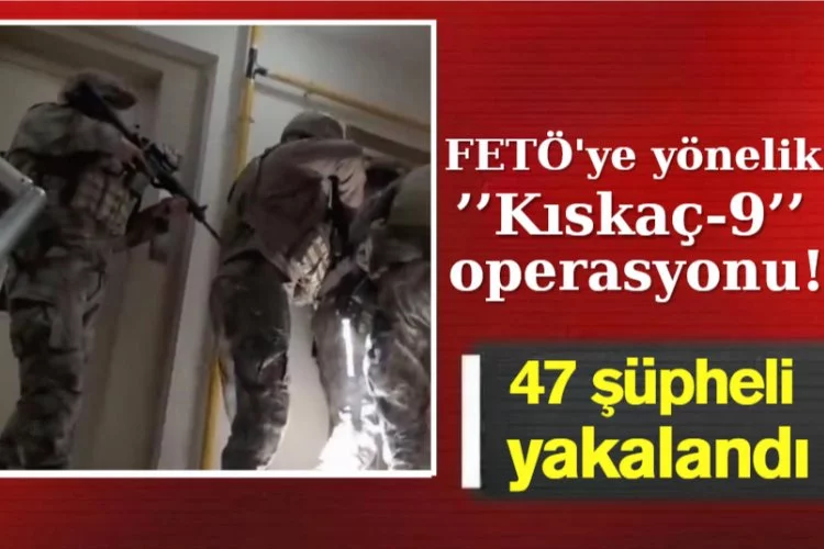 FETÖ'ye yönelik "Kıskaç-9" operasyonlarında 47 şüpheli yakalandı