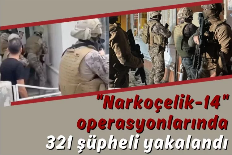 "Narkoçelik-14" operasyonlarında 321 şüpheli yakalandı