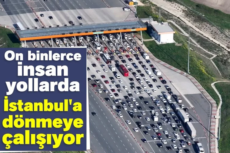 On binlerce insan yollarda İstanbul'a dönmeye çalışıyor