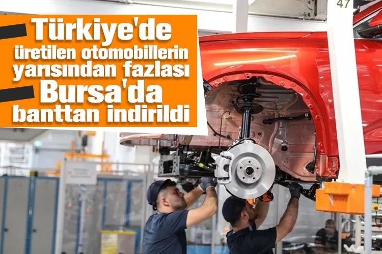 Türkiye'de yılın ilk çeyreğinde üretilen otomobillerin yarısından fazlası Bursa'da banttan indirildi