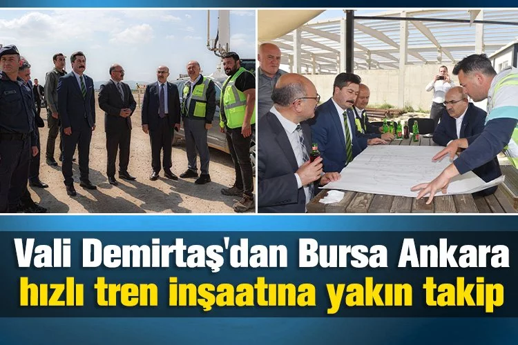 Vali Demirtaş'dan Bursa Ankara hızlı tren inşaatına yakın takip